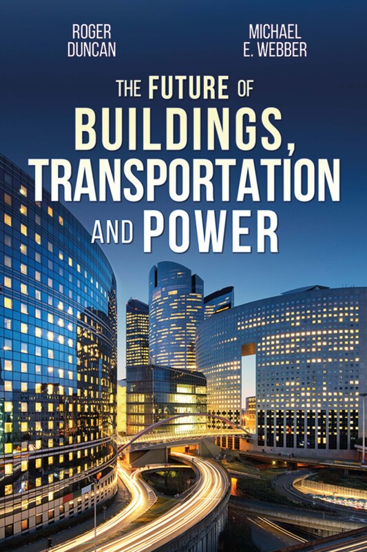 THE FUTURE OF BUILDINGS, TRANSPORTATION, AND POWER by Roger Duncan and Michael E. Webber