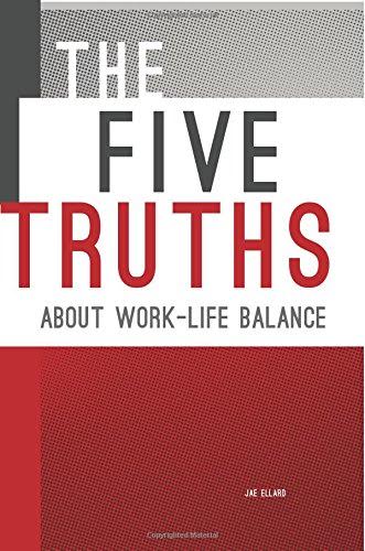 The Five Truths About Work-Life Balance by Jae Ellard