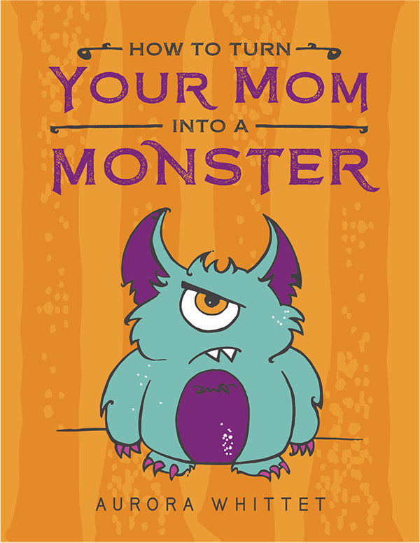 How to Turn Your Mom Into a Monster by Aurora Whittet