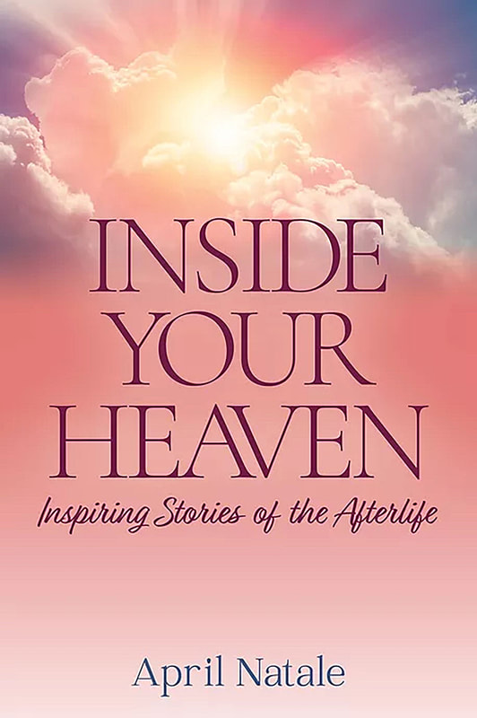 INSIDE YOUR HEAVEN: Inspiring Stories of the Afterlife by April Natale
