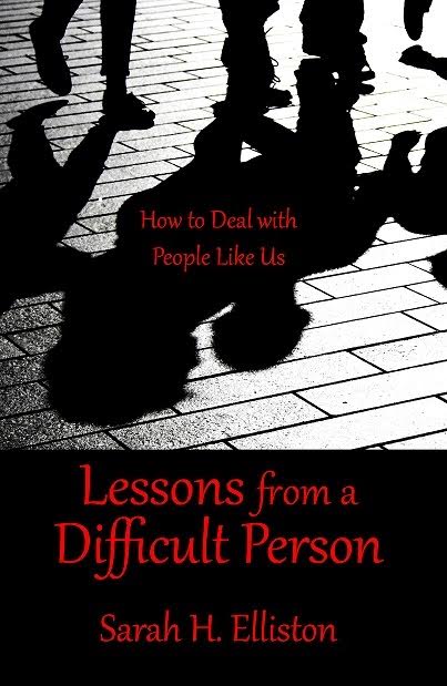 Lessons from a Difficult Person: How to Deal with People Like Us by Sarah H. Elliston 