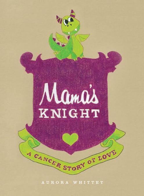 Mama's Knight: A Cancer Story of Love by Aurora Whittet