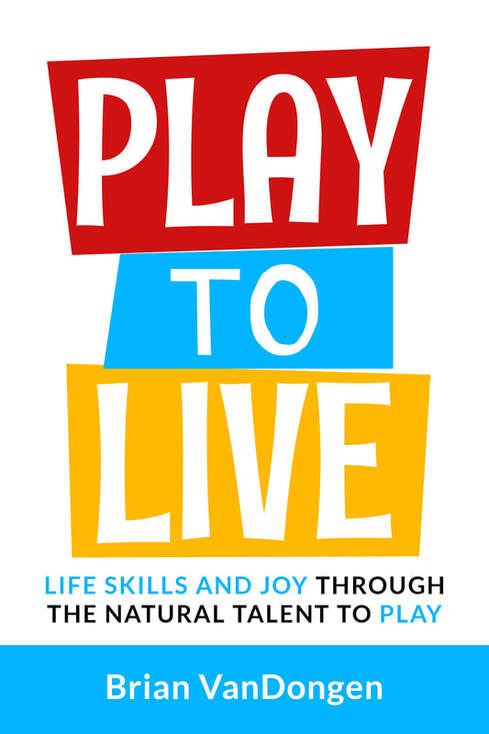 Play to Live: Life Skills and Joy Through the Natural Talent to Play by Brian VanDongen